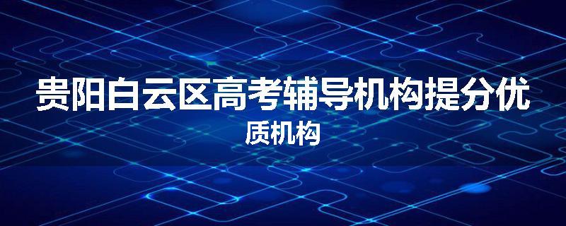 贵阳白云区高考辅导机构提分优质机构