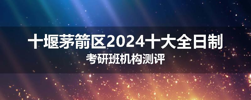 十堰茅箭区2024十大全日制考研班机构测评