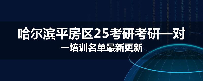 哈尔滨平房区25考研考研一对一培训名单最新更新