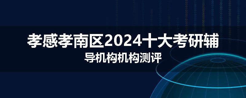 孝感孝南区2024十大考研辅导机构机构测评