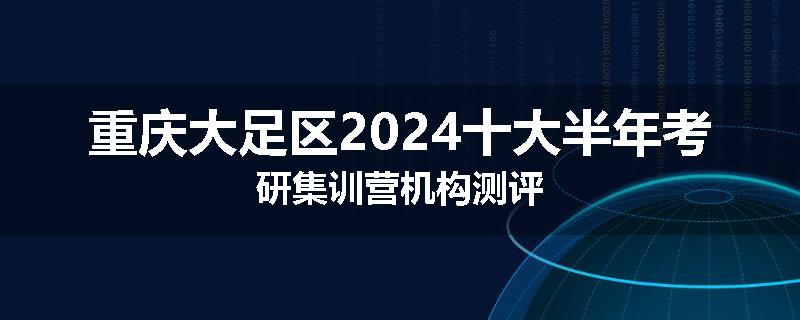 重庆大足区2024十大半年考研集训营机构测评