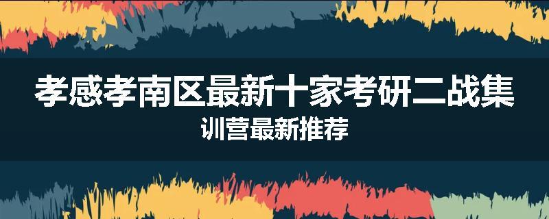 孝感孝南区最新十家考研二战集训营最新推荐