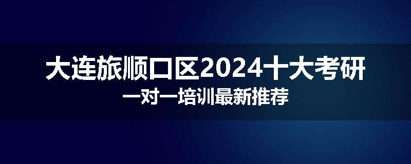 大连旅顺口区2024十大考研一对一培训最新推荐