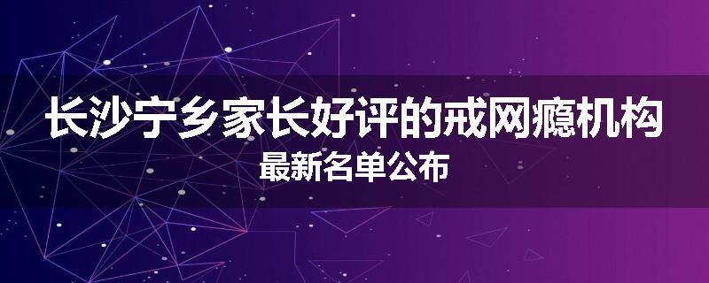 长沙宁乡家长好评的戒网瘾机构最新名单公布