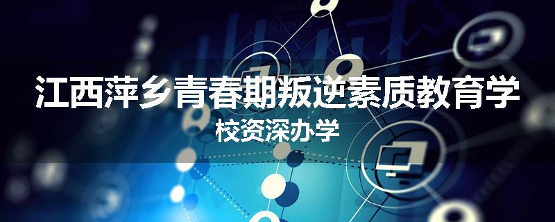 江西萍乡青春期叛逆素质教育学校资深办学
