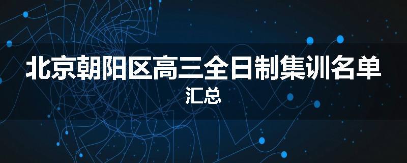 北京朝阳区高三全日制集训名单汇总