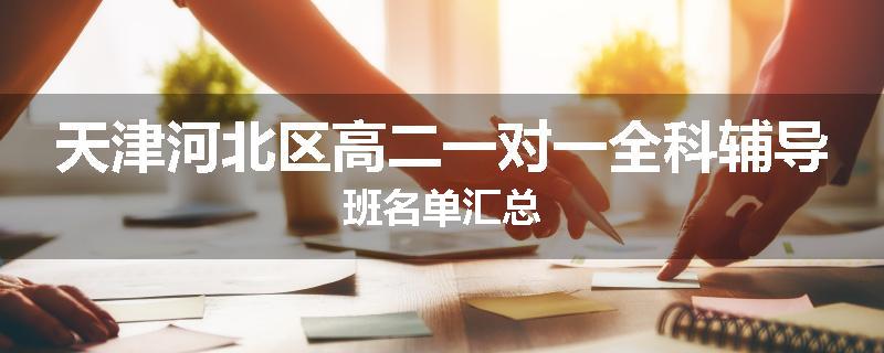 天津河北区高二一对一全科辅导班名单汇总