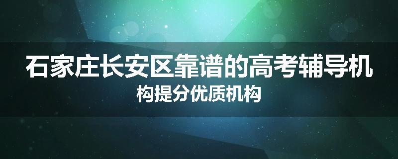石家庄长安区靠谱的高考辅导机构提分优质机构
