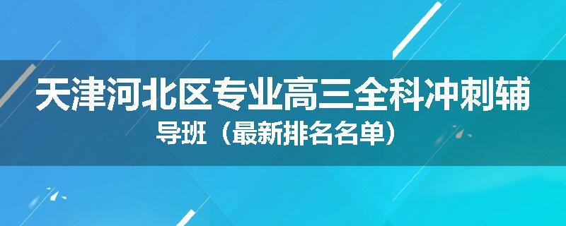 天津河北区专业高三全科冲刺辅导班（最新排名名单）