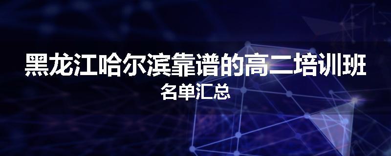 黑龙江哈尔滨靠谱的高二培训班名单汇总