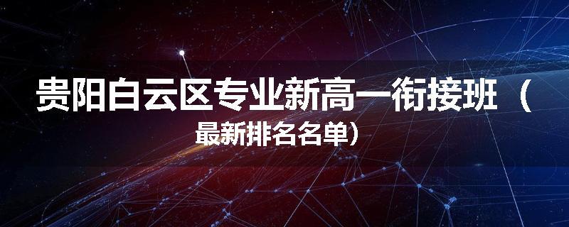 贵阳白云区专业新高一衔接班（最新排名名单）