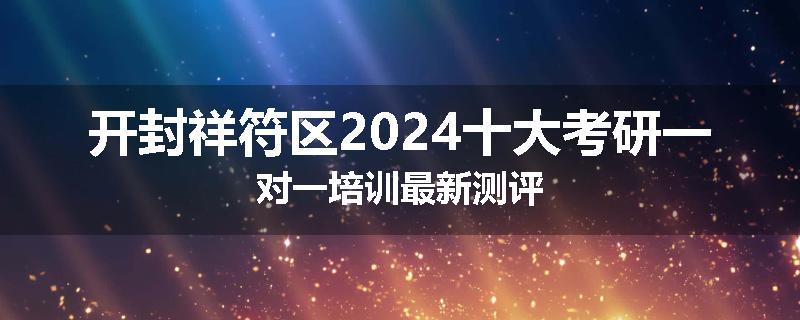 开封祥符区2024十大考研一对一培训最新测评