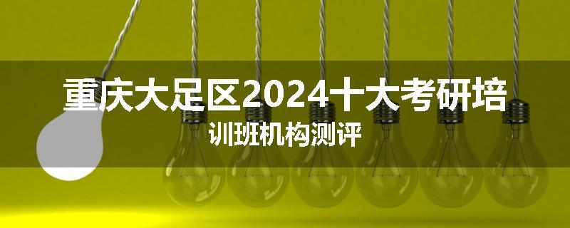 重庆大足区2024十大考研培训班机构测评
