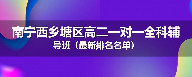 南宁西乡塘区高二一对一全科辅导班（最新排名名单）