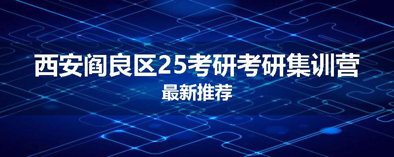 西安阎良区25考研考研集训营最新推荐