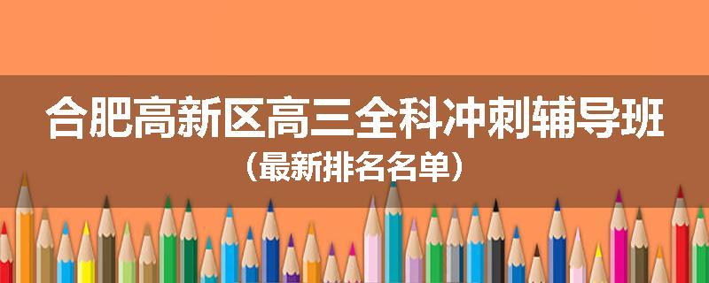 合肥高新区高三全科冲刺辅导班（最新排名名单）