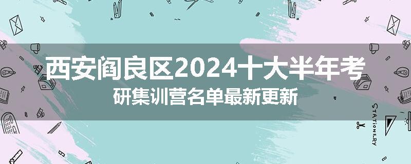 西安阎良区2024十大半年考研集训营名单最新更新