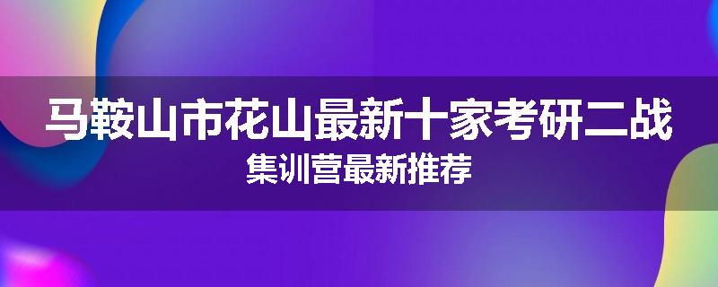 马鞍山市花山最新十家考研二战集训营最新推荐
