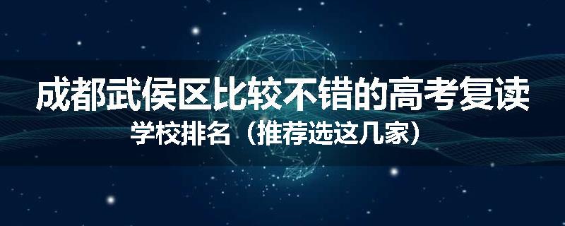 成都武侯区比较不错的高考复读学校排名（推荐选这几家）