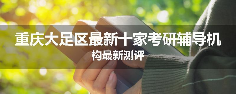 重庆大足区最新十家考研辅导机构最新测评