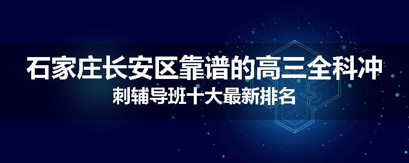 石家庄长安区靠谱的高三全科冲刺辅导班十大最新排名