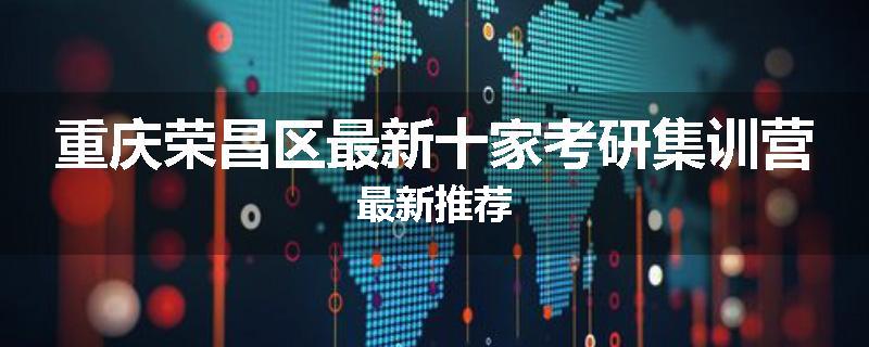 重庆荣昌区最新十家考研集训营最新推荐