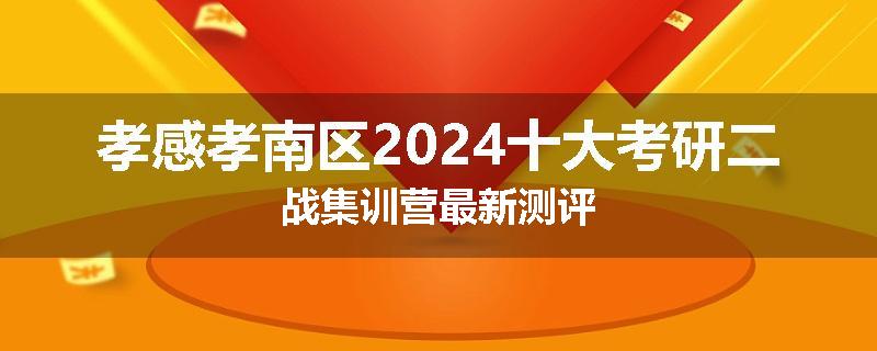 孝感孝南区2024十大考研二战集训营最新测评