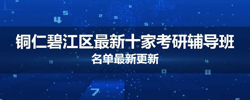 铜仁碧江区最新十家考研辅导班名单最新更新
