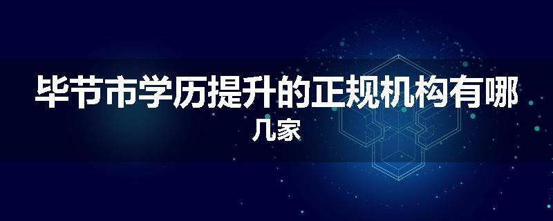 毕节市学历提升的正规机构有哪几家