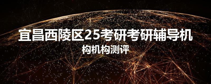 宜昌西陵区25考研考研辅导机构机构测评