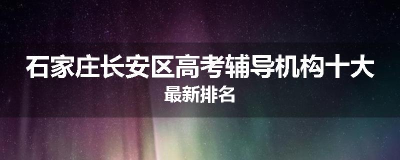 石家庄长安区高考辅导机构十大最新排名