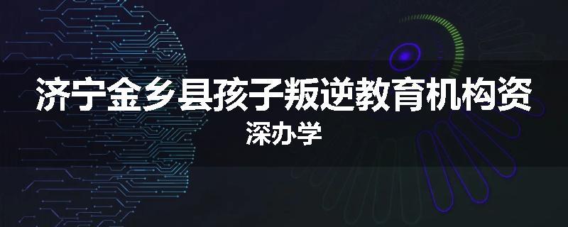 济宁金乡县孩子叛逆教育机构资深办学