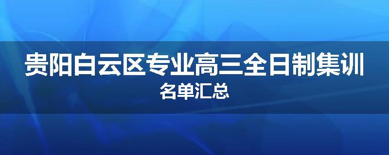 贵阳白云区专业高三全日制集训名单汇总