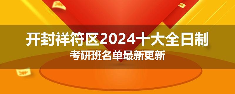 开封祥符区2024十大全日制考研班名单最新更新