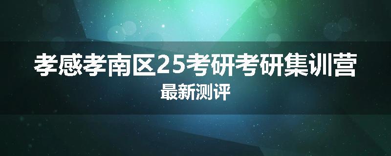 孝感孝南区25考研考研集训营最新测评
