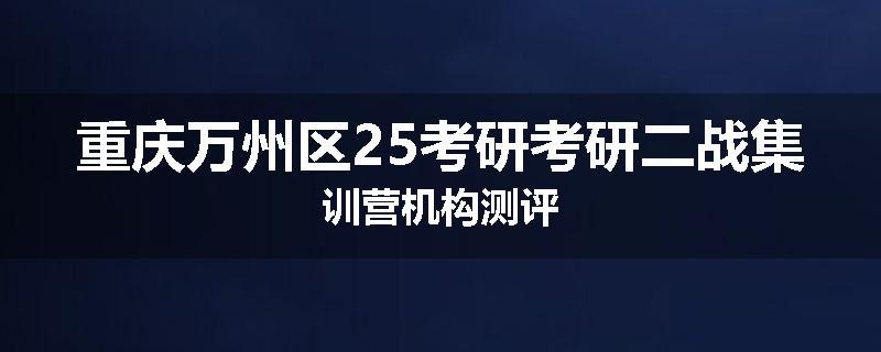 重庆万州区25考研考研二战集训营机构测评
