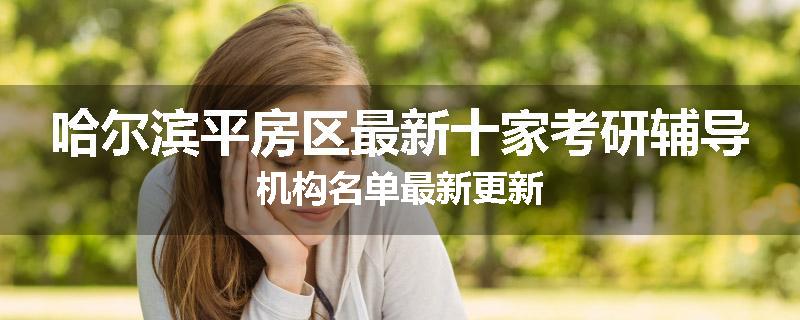 哈尔滨平房区最新十家考研辅导机构名单最新更新