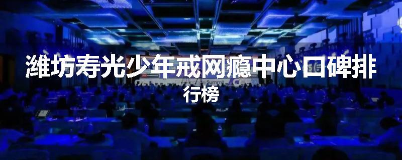 潍坊寿光少年戒网瘾中心口碑排行榜