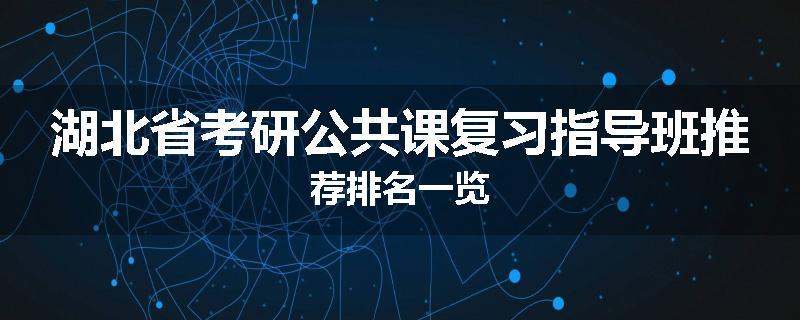 湖北省考研公共课复习指导班推荐排名一览