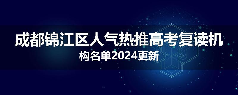 成都锦江区人气热推高考复读机构名单2024更新