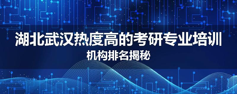湖北武汉热度高的考研专业培训机构排名揭秘