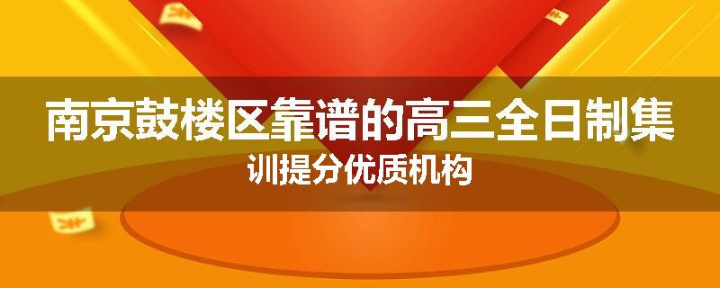 南京鼓楼区靠谱的高三全日制集训提分优质机构