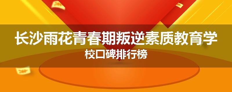 长沙雨花青春期叛逆素质教育学校口碑排行榜