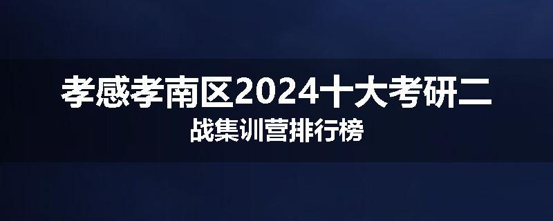 孝感孝南区2024十大考研二战集训营排行榜