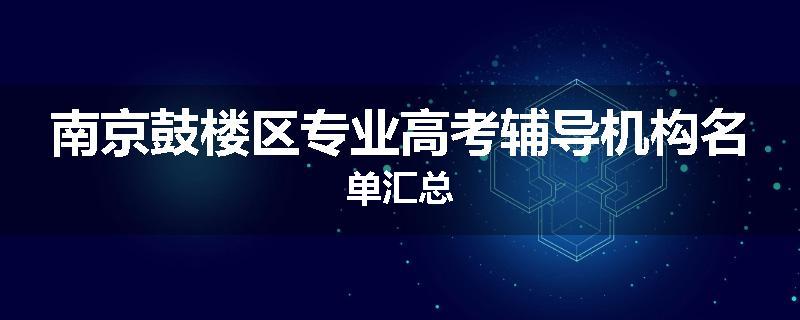 南京鼓楼区专业高考辅导机构名单汇总