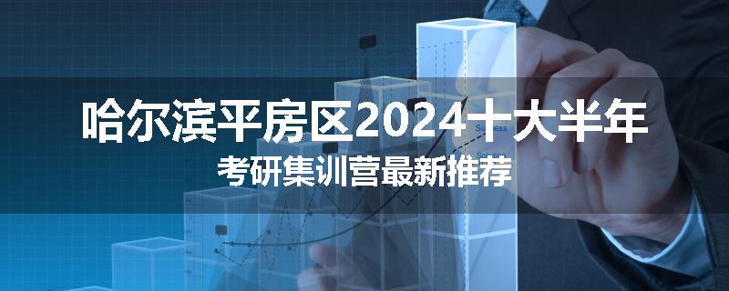 哈尔滨平房区2024十大半年考研集训营最新推荐