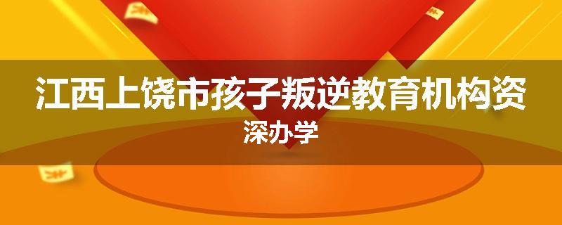 江西上饶市孩子叛逆教育机构资深办学