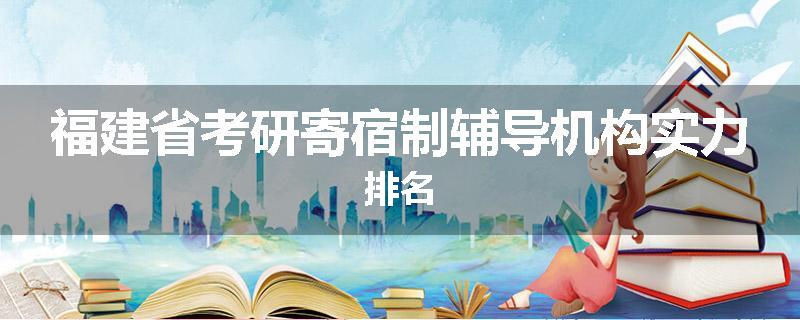 福建省考研寄宿制辅导机构实力排名