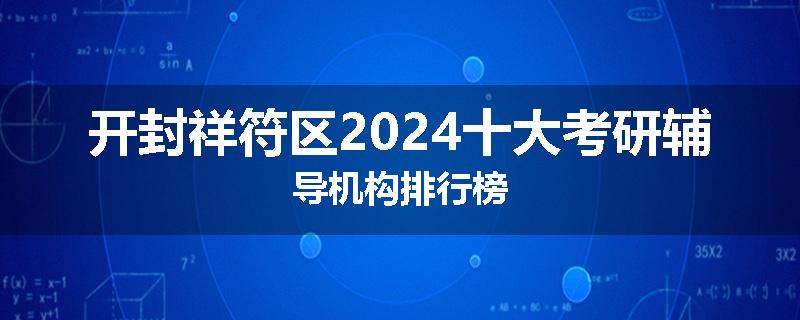 开封祥符区2024十大考研辅导机构排行榜