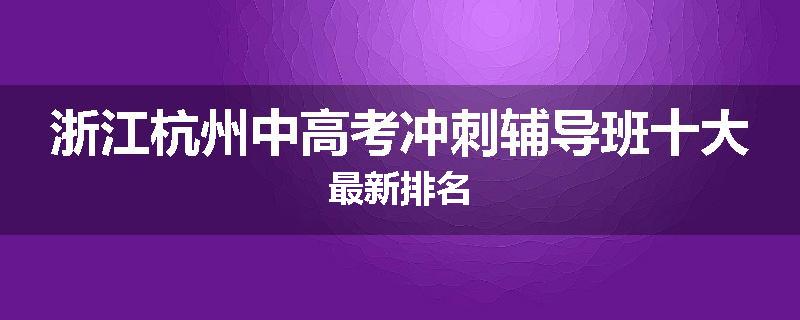浙江杭州中高考冲刺辅导班十大最新排名